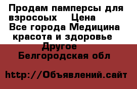 Продам памперсы для взросоых. › Цена ­ 500 - Все города Медицина, красота и здоровье » Другое   . Белгородская обл.